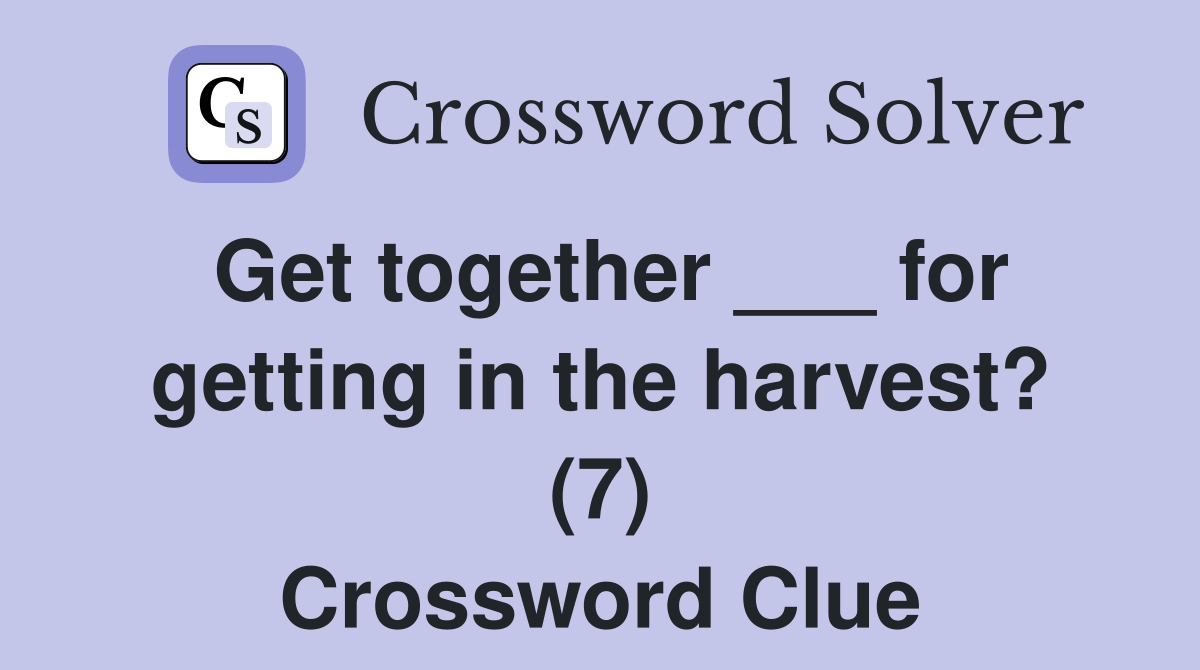 Get together for getting in the harvest? (7) Crossword Clue